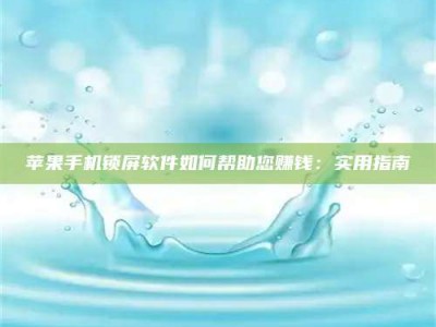 深圳苹果手机锁屏软件如何帮助您赚钱：实用指南