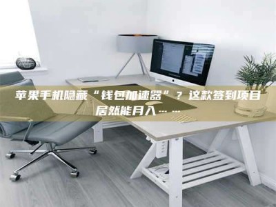 深圳苹果手机隐藏“钱包加速器”？这款签到项目居然能月入……