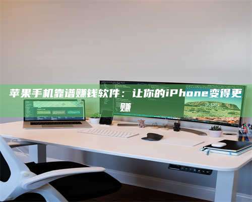 深圳苹果手机靠谱赚钱软件:让你的iPhone变得更赚 第1张 深圳苹果手机靠谱赚钱软件:让你的iPhone变得更赚 第1张